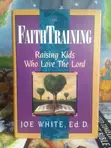 Faith Training: Raising Kids Who Love the Lord by Joe White - 2