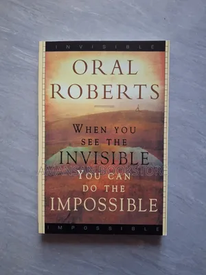 When You See the Invisible You Can Do the Impossible by Oral Roberts