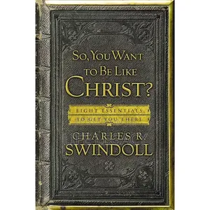 So, You Want to Be Like Christ? by Charles R. Swindoll